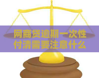 网商贷逾期一次性付清需要注意什么