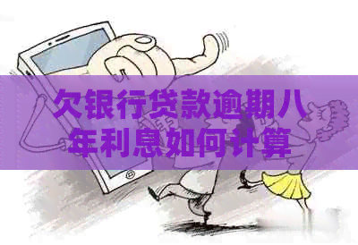 欠银行贷款逾期八年利息如何计算