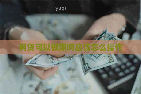 网贷可以做期吗应该怎么操作