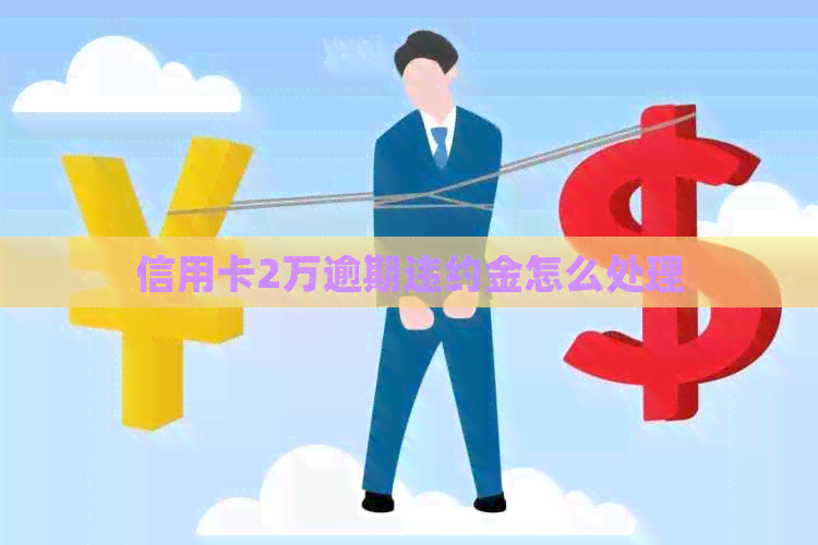 信用卡2万逾期违约金怎么处理