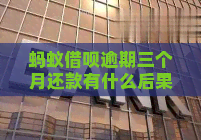蚂蚁借呗逾期三个月还款有什么后果