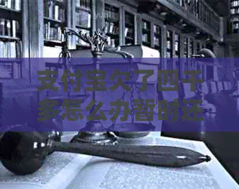 支付宝欠了四千多怎么办暂时还不上
