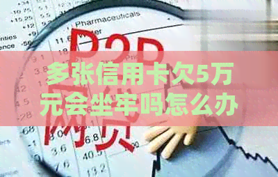 多张信用卡欠5万元会坐牢吗怎么办