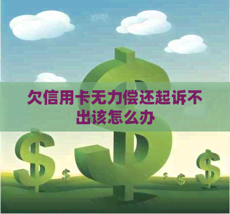 欠信用卡无力偿还起诉不出该怎么办