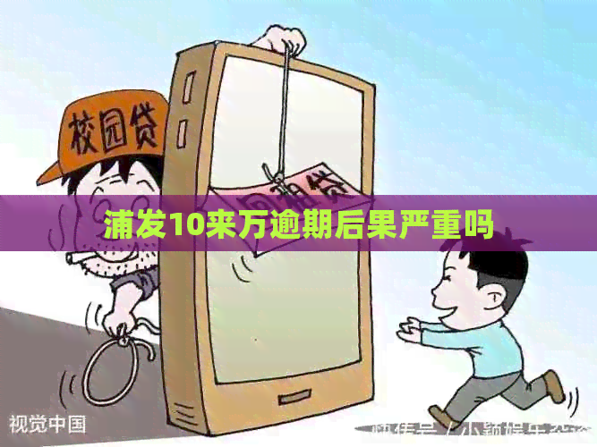 浦发10来万逾期后果严重吗