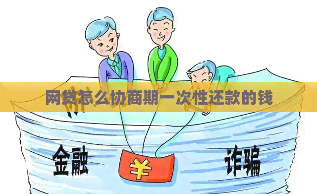 网贷怎么协商期一次性还款的钱