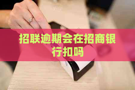 招联逾期会在招商银行扣吗