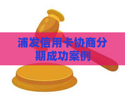 浦发信用卡协商分期成功案例