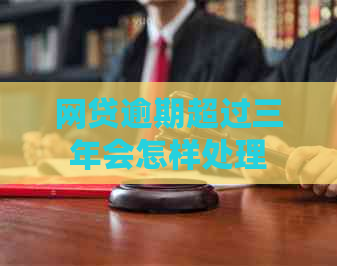 网贷逾期超过三年会怎样处理