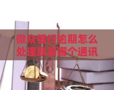 微众银行逾期怎么处理联系哪个通讯录