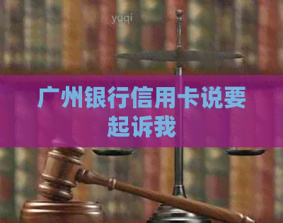 广州银行信用卡说要起诉我