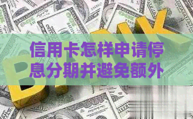信用卡怎样申请停息分期并避免额外费用