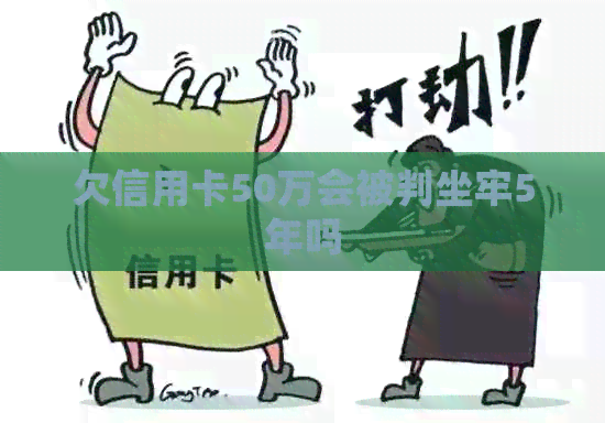 欠信用卡50万会被判坐牢5年吗