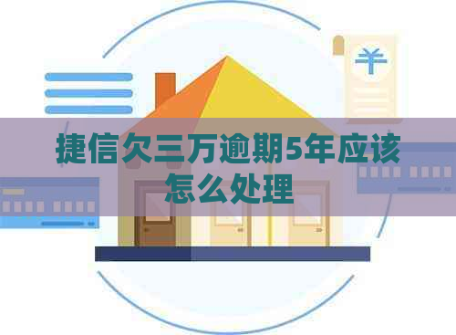 捷信欠三万逾期5年应该怎么处理