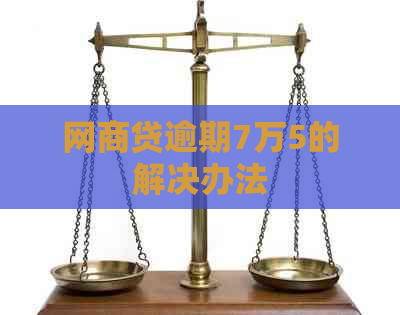 网商贷逾期7万5的解决办法