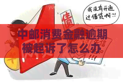 中邮消费金融逾期被起诉了怎么办