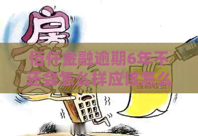 佰仟金融逾期6年不还会怎么样应该怎么处理