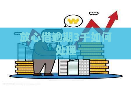 放心借逾期3千如何处理