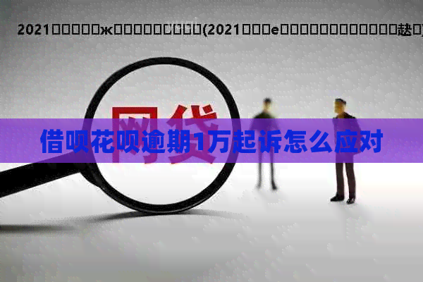 借呗花呗逾期1万起诉怎么应对