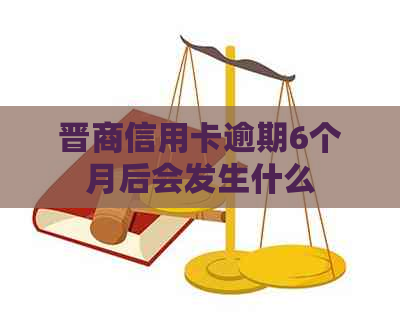 晋商信用卡逾期6个月后会发生什么