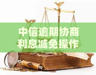 中信逾期协商利息减免操作指南