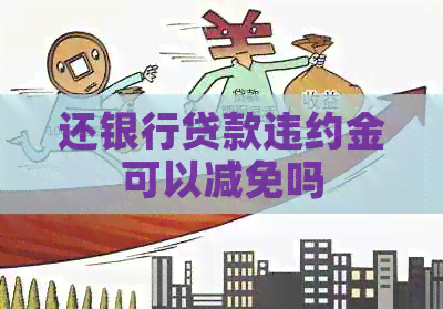 还银行贷款违约金可以减免吗