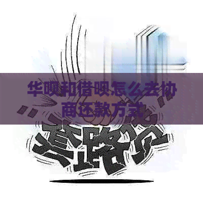 华呗和借呗怎么去协商还款方式