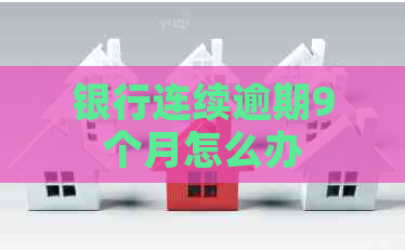 银行连续逾期9个月怎么办