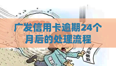 广发信用卡逾期24个月后的处理流程