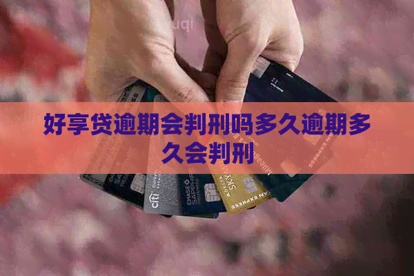 好享贷逾期会判刑吗多久逾期多久会判刑