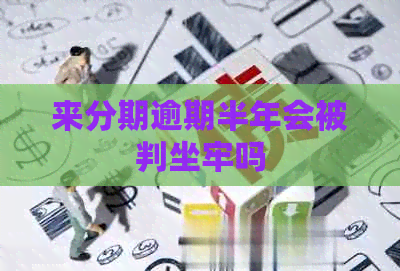 来分期逾期半年会被判坐牢吗
