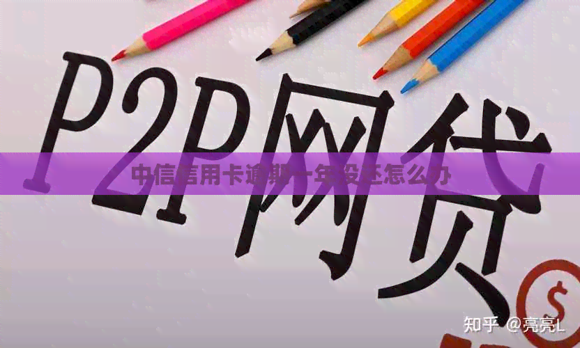 中信信用卡逾期一年没还怎么办