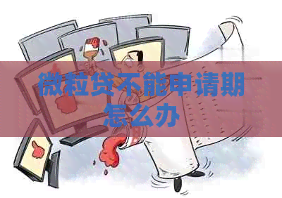 微粒贷不能申请期怎么办