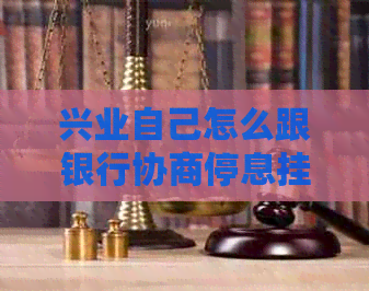 兴业自己怎么跟银行协商停息挂账