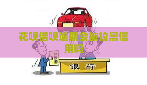 花呗借呗逾期会被拉黑信用吗