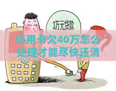 信用卡欠40万怎么处理才能尽快还清