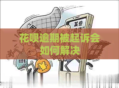 花呗逾期被起诉会如何解决