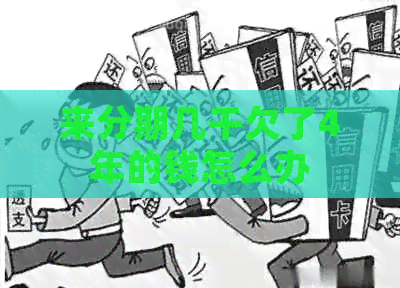 来分期几千欠了4年的钱怎么办