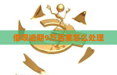 借呗逾期9万后果怎么处理