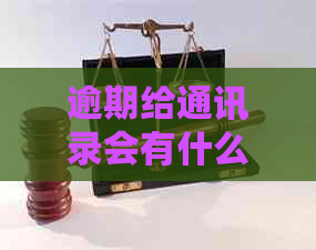 逾期给通讯录会有什么后果呢