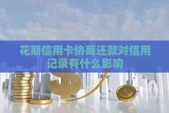 花期信用卡协商还款对信用记录有什么影响