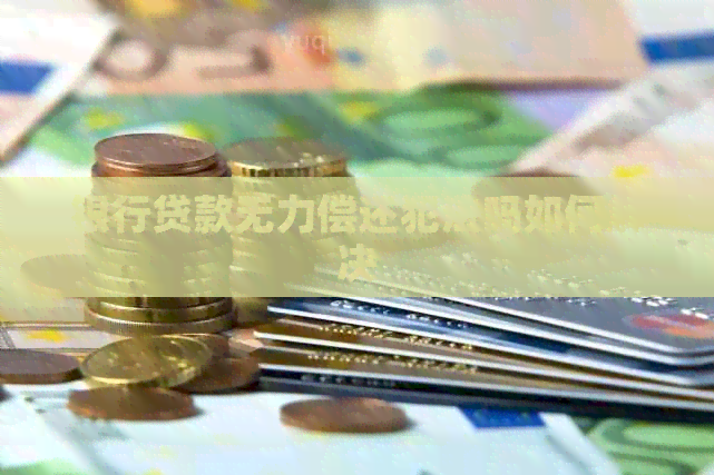 银行贷款无力偿还犯法吗如何解决