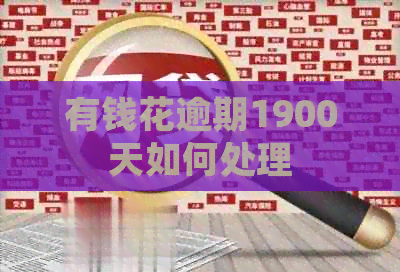 有钱花逾期1900天如何处理