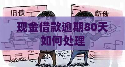 现金借款逾期80天如何处理