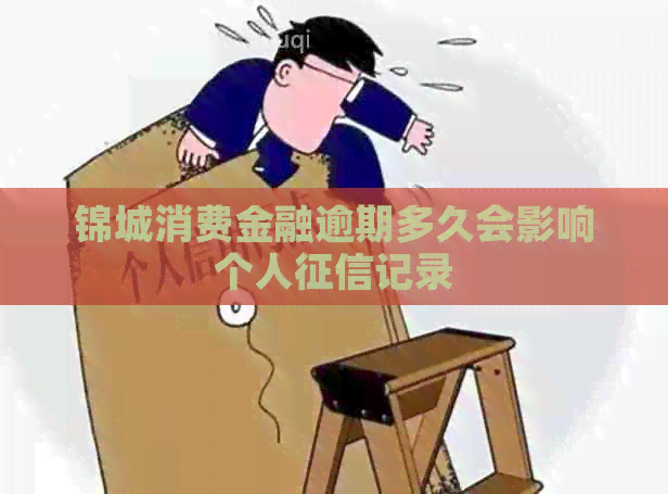 锦城消费金融逾期多久会影响个人记录
