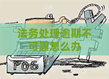 法务处理逾期不可靠怎么办