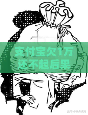 支付宝欠1万还不起后果怎么办