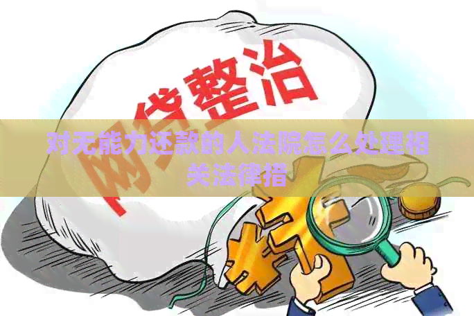 对无能力还款的人法院怎么处理相关法律措