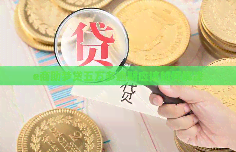 e商助梦贷五万多逾期应该如何解决