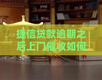 捷信贷款逾期之后上门如何处理